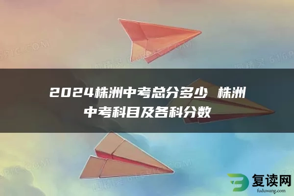 2024株洲中考总分多少 株洲中考科目及各科分数