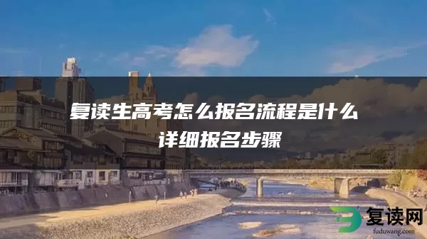 复读生高考怎么报名流程是什么 详细报名步骤