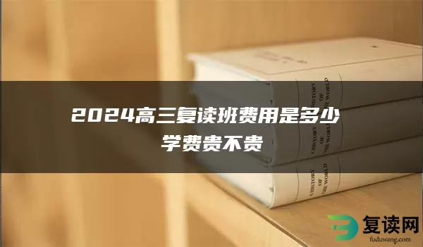 2024高三复读班费用是多少 学费贵不贵
