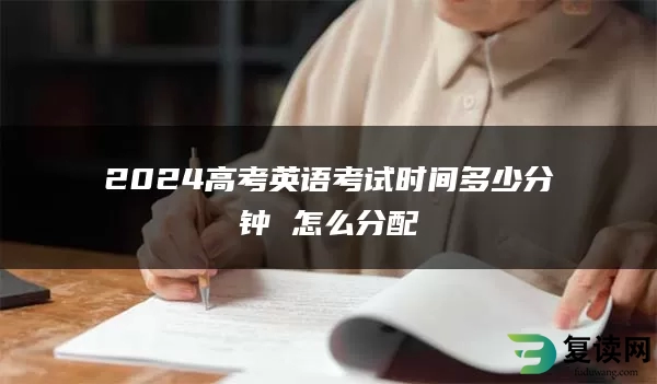 2024高考英语考试时间多少分钟 怎么分配