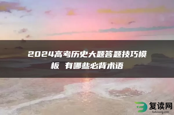 2024高考历史大题答题技巧模板 有哪些必背术语