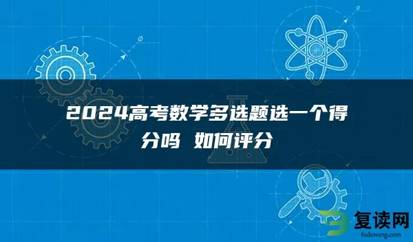 2024高考数学多选题选一个得分吗 如何评分