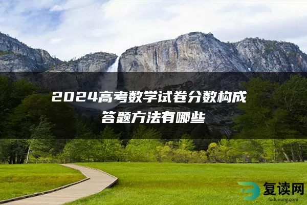 2024高考数学试卷分数构成 答题方法有哪些