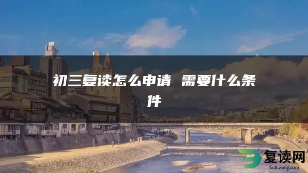 初三复读怎么申请 需要什么条件