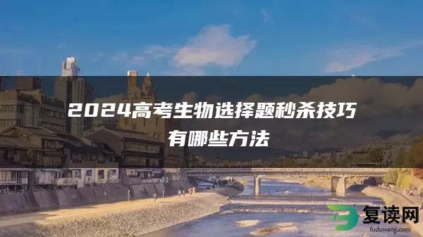 2024高考生物选择题秒杀技巧 有哪些方法