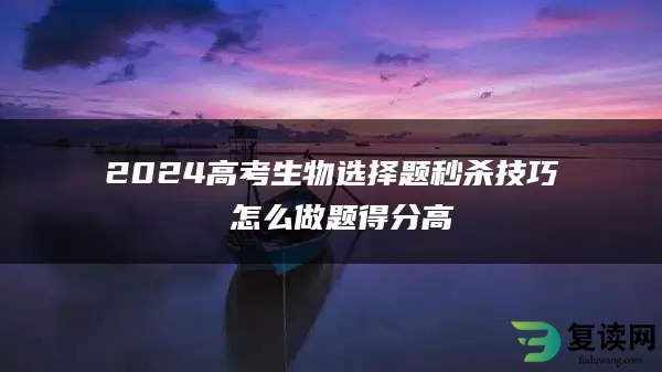 2024高考生物选择题秒杀技巧 怎么做题得分高