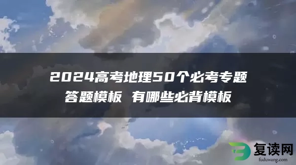 2024高考地理50个必考专题答题模板 有哪些必背模板