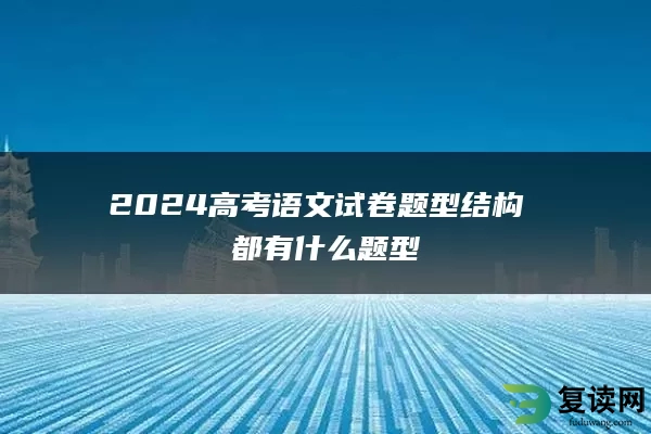 2024高考语文试卷题型结构 都有什么题型