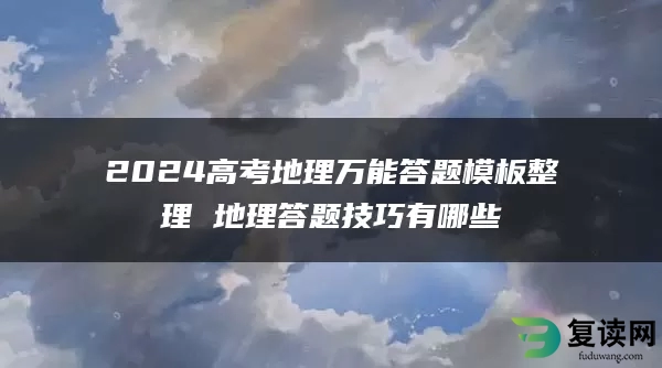 2024高考地理万能答题模板整理 地理答题技巧有哪些