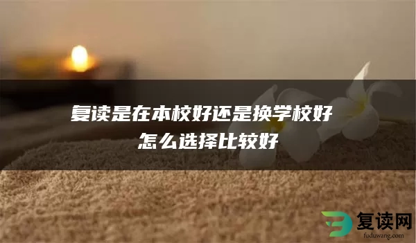 复读是在本校好还是换学校好 怎么选择比较好