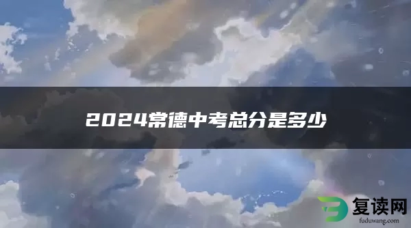 2024常德中考总分是多少