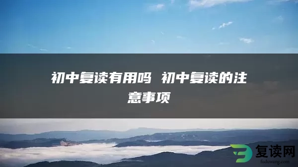 初中复读有用吗 初中复读的注意事项