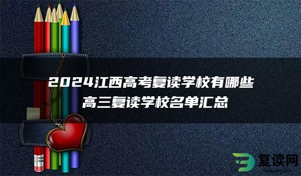 2024江西高考复读学校有哪些 高三复读学校名单汇总