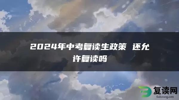 2024年中考复读生政策 还允许复读吗
