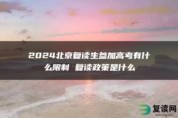 2024北京复读生参加高考有什么限制 复读政策是什么