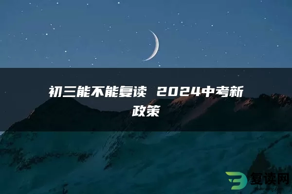初三能不能复读 2024中考新政策