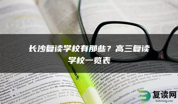 长沙复读学校有那些？高三复读学校一览表
