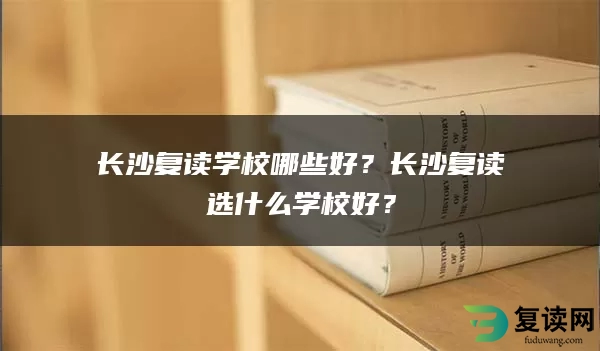 长沙复读学校哪些好？长沙复读选什么学校好？