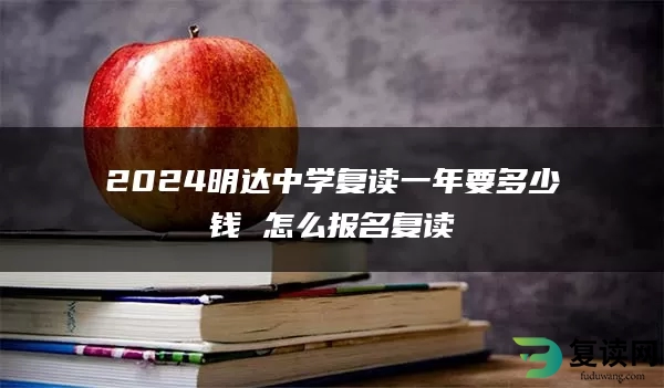 2024明达中学复读一年要多少钱 怎么报名复读