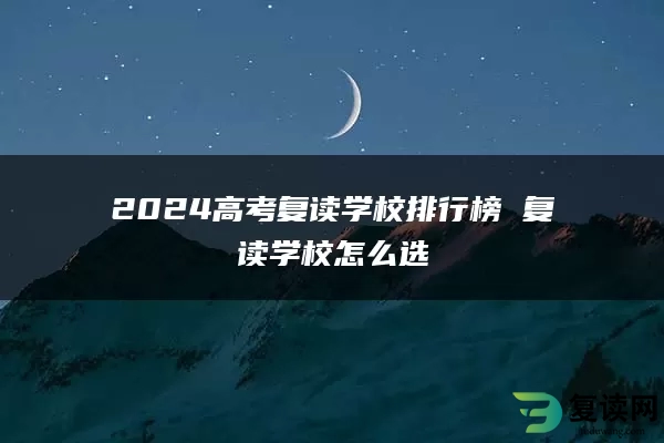 2024高考复读学校排行榜 复读学校怎么选