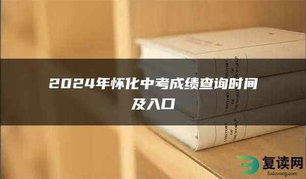 2024年怀化中考成绩查询时间及入口
