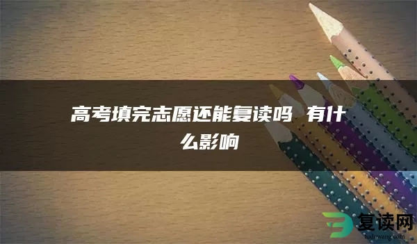 高考填完志愿还能复读吗 有什么影响