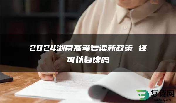 2024湖南高考复读新政策 还可以复读吗