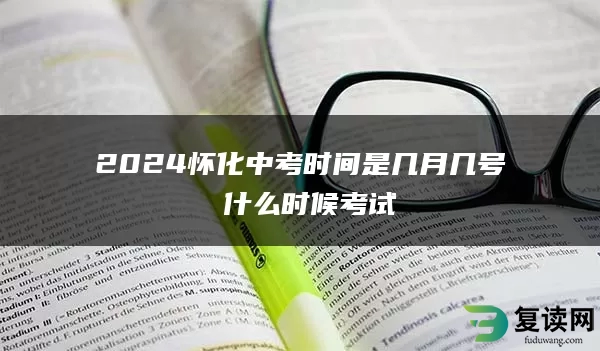 2024怀化中考时间是几月几号 什么时候考试