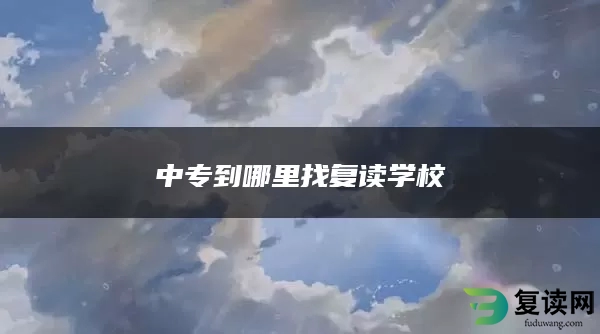 中专到哪里找复读学校