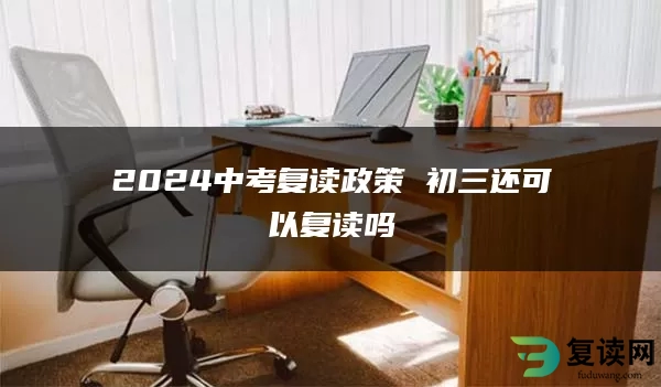 2024中考复读政策 初三还可以复读吗