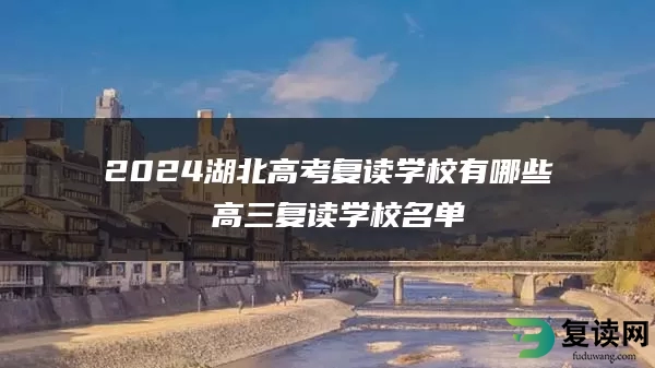 2024湖北高考复读学校有哪些 高三复读学校名单