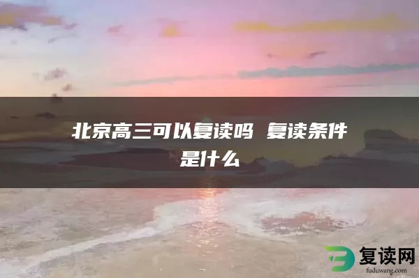 北京高三可以复读吗 复读条件是什么