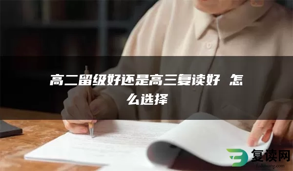 高二留级好还是高三复读好 怎么选择