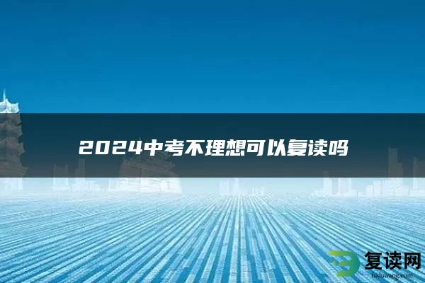 2024中考不理想可以复读吗
