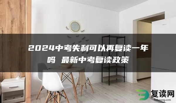 2024中考失利可以再复读一年吗 最新中考复读政策