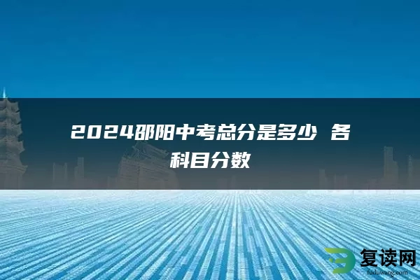 2024邵阳中考总分是多少 各科目分数