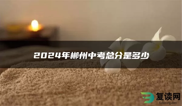 2024年郴州中考总分是多少