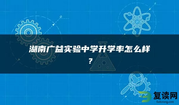 湖南广益实验中学升学率怎么样？