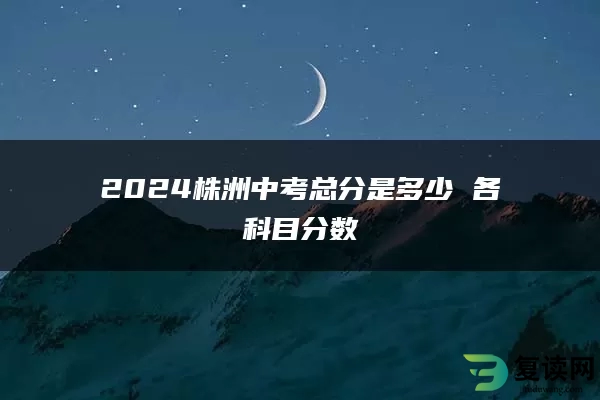 2024株洲中考总分是多少 各科目分数