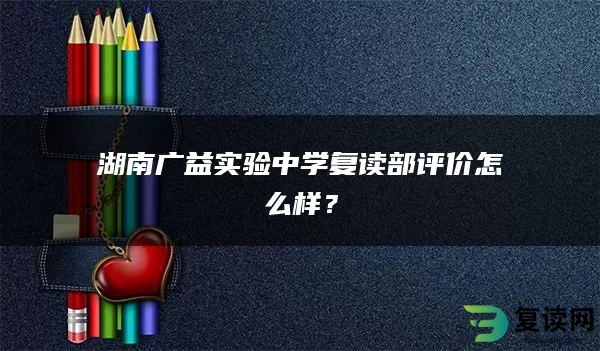 湖南广益实验中学复读部评价怎么样？