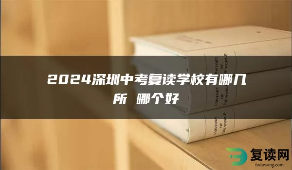 2024深圳中考复读学校有哪几所 哪个好
