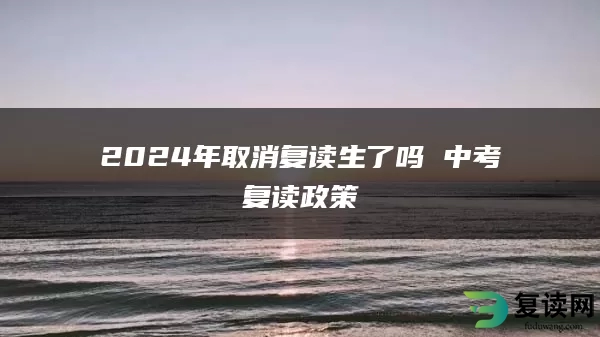 2024年取消复读生了吗 中考复读政策