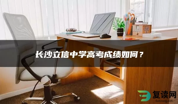 长沙立信中学高考成绩如何？