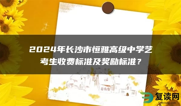 2024年长沙市恒雅高级中学艺考生收费标准及奖励标准？