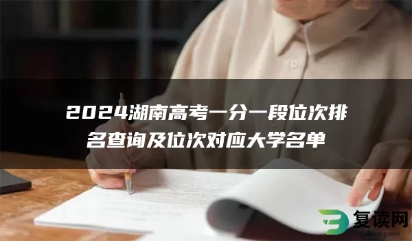 2024湖南高考一分一段位次排名查询及位次对应大学名单