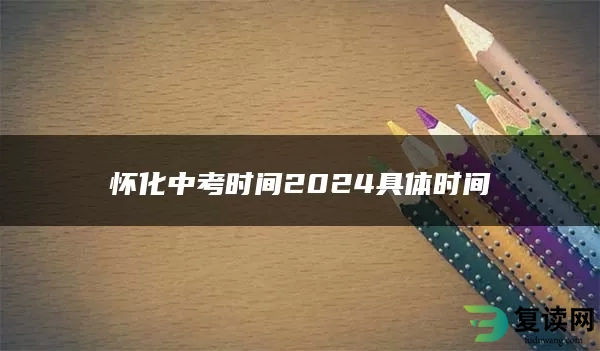 怀化中考时间2024具体时间