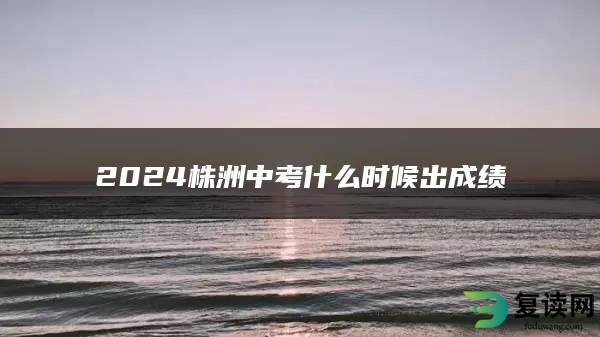2024株洲中考什么时候出成绩