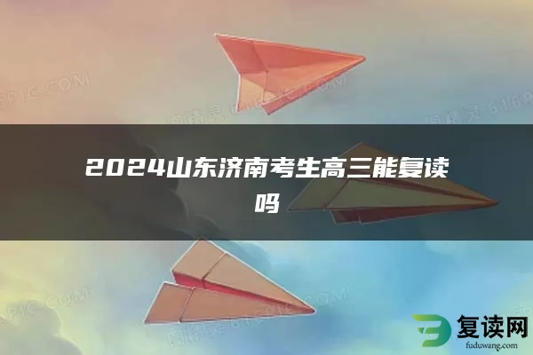 2024山东济南考生高三能复读吗