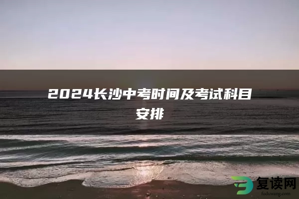 2024长沙中考时间及考试科目安排