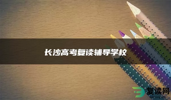 长沙高考复读辅导学校
